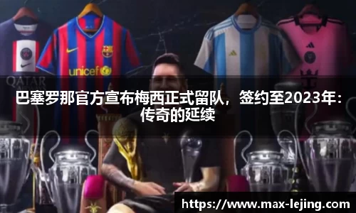 巴塞罗那官方宣布梅西正式留队，签约至2023年：传奇的延续